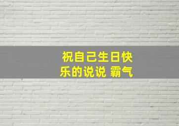 祝自己生日快乐的说说 霸气